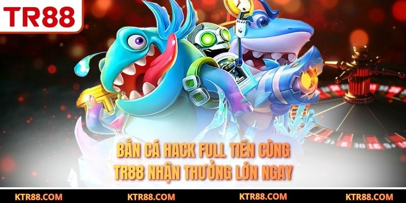 Bắn Cá Hack Full Tiền Cùng TR88 Nhận Thưởng Lớn Ngay