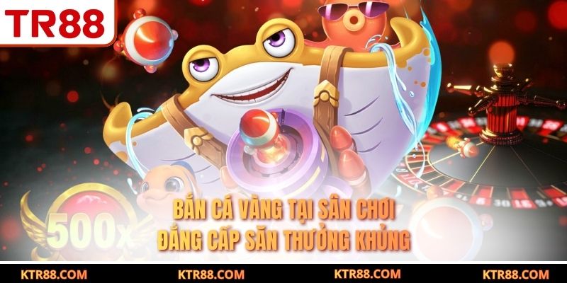 Bắn Cá Vàng Tại Sân Chơi Đẳng Cấp Săn Thưởng Khủng