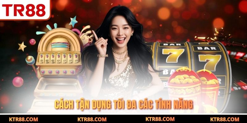 Cách tận dụng tối đa các tính năng