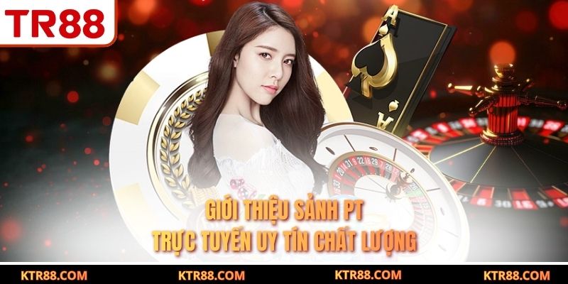 Giới thiệu sảnh PT trực tuyến uy tín chất lượng