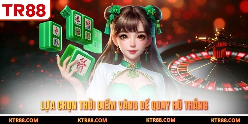 Lựa chọn thời điểm vàng để quay hũ thắng