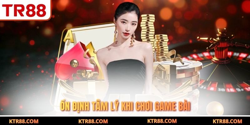 Ổn định tâm lý khi chơi game bài