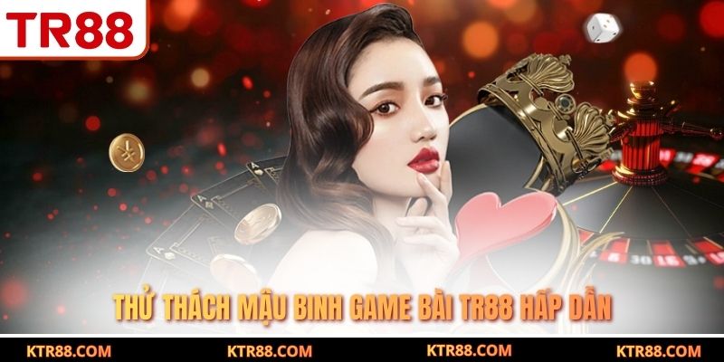 Thử thách mậu binh game bài TR88 hấp dẫn