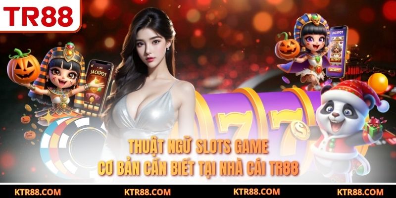 Thuật Ngữ Slots Game Cơ Bản Cần Biết Tại Nhà Cái TR88