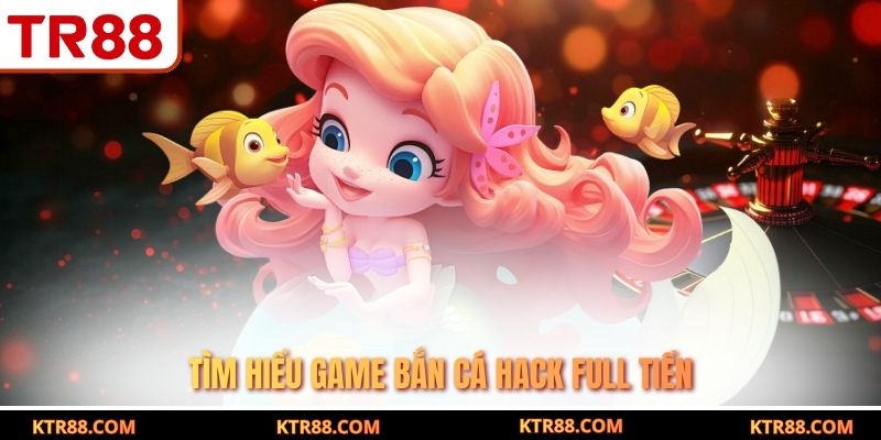 Tìm hiểu game bắn cá hack full tiền